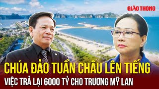 “Chúa đảo Tuần Châu” lên tiếng về việc trả 6000 tỷ cho Trương Mỹ Lan và yêu cầu hủy kê biên tài sản