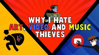 Why I HATE Art, Video and Music Thieves