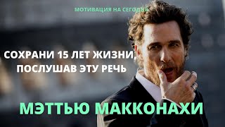 Мотивирующая речь Мэттью Макконахи | Сохрани 15 лет жизни