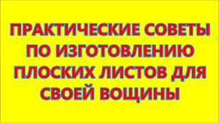 ПРАКТИЧЕСКИЕ СОВЕТЫ ПО ИЗГОТОВЛЕНИЮ ПЛОСКИХ ЛИСТОВ СВОЕЙ ВОЩИНЫ