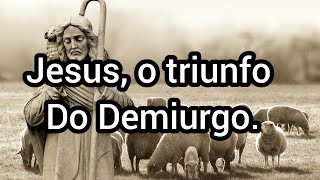 Jesus, o triunfo do Demiurgo.