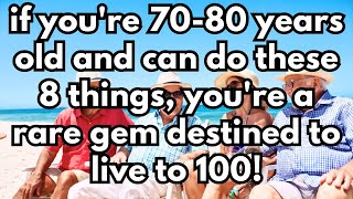 If you are 70-80 years old and can still do the following 8 things, you are a rare gem!