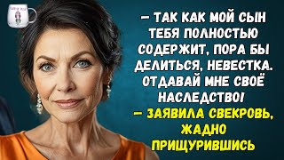 🟢 — Так как мой сын тебя полностью содержит, пора бы делиться, невестка. Отдавай мне своё наследство