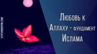 Любовь к Аллаху - фундамент Ислама