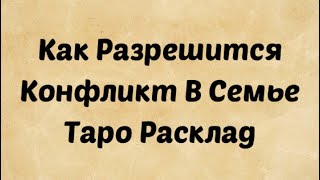 Как разрешится конфликт в семье. Таро Расклад