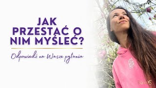 Jak przestać O NIM myśleć? Odpowiedź na Wasze pytanie