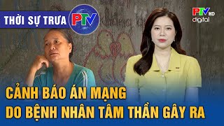 Thời sự Phú Thọ trưa 5/11/2024: Cảnh báo án mạng do bệnh nhân tâm thần gây ra