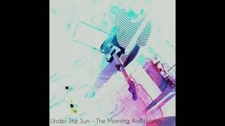 Under The Sun - The Morning Air​/​Bloomer