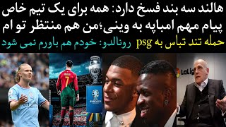 هالند ۳ بند فسخ دارد| پیام مهم امباپه به وینی| حمله تند تباس به psg| رونالدو: باور خودم هم نمیشود...