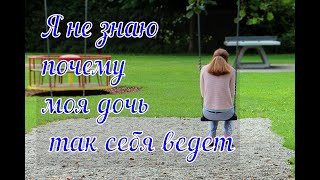 Я не знаю почему моя дочь так себя ведет