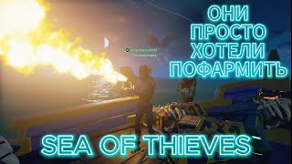 ОНИ ПРОСТО ХОТЕЛИ ПОФАРМИТЬ В SEA OF THIEVES