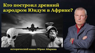 Кто построил древний аэродром Юндум в Африке?