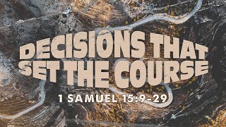 1 Samuel 15:9-29 | Decisions That Set the Course | Rich Jones