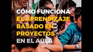 CÓMO FUNCIONA EL APRENDIZAJE BASADO EN PROYECTOS EN EL AULA