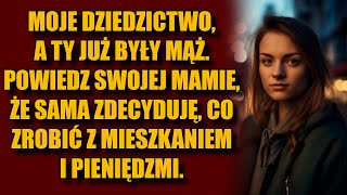 Moje dziedzictwo, a ty już były mąż. Powiedz swojej mamie, że sama zdecyduję, co robić...