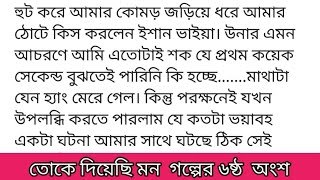 তোকে_দিয়েছি_মনগল্পের ৬ষ্ঠ অংশ কলমে-সিদ্রাতুল মুনতাজআমার আচরণে ঈশান ভাইয়া চরম