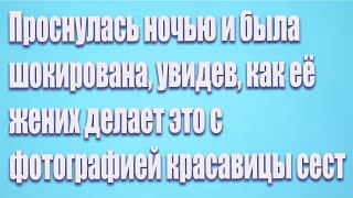 Проснулась ночью и была шокирована, увидев, как её жених делает это с фотографией красавицы сест