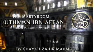 The Martyrdom of Uthman ibn Affan [RadiAllahu Anhu] - Shaykh Zahir Mahmood (Hafidhahullah)