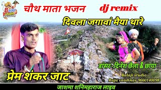 dj दिवला जगावां मैया थारे प्रेम शंकर जाट चौथ माता न्यु सोंग जाशमा शनिमहाराज लाइव