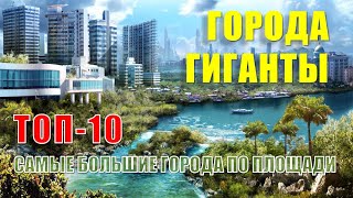 ГОРОДА ГИГАНТЫ. Самые большие города в мире по площади (ТОП-10)