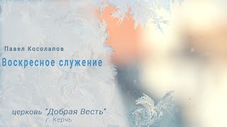 Воскресенье служение, ц."Добрая Весть" г.Керчь. Пастор Павел Косолапов. Тема: Исцеление души.