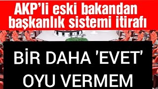 AKP’li eski bakandan başkanlık sistemi itirafı: Beklediğimiz gibi çıkmadı 