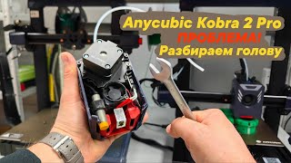 Anycubic Kobra 2 Pro -ПРОБЛЕМА! Разбираем голову