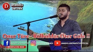 Onur Türe  - Bülbüldür Öter Güle !!