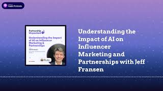 Understanding the Impact of AI on Influencer Marketing and Partnerships with Jeff Fransen |...