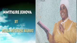 MWITIGIRE JEHOVA BY MILKA MUTHONI WAMBU