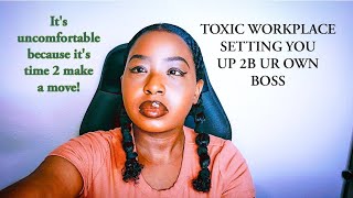 Toxic workplace setting you up 2B ur own boss. it's uncomfortable b/c it's time 2 make a move.