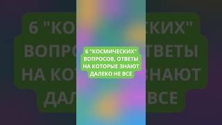 6 "космических" вопросов, ответы на которые знают далеко не все