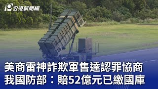 美商雷神詐欺軍售達認罪協商 我國防部：賠52億元已繳國庫｜20241120 公視晚間新聞