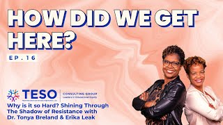 Ep 16: How Did We Get Here? | Dr. Tonya Breland & Erika Leak | TESO Consulting Group