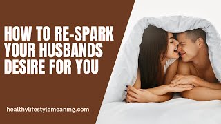 How to Re-Spark your husbands Desire for you