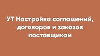 УТ Настройка соглашений, договоров и заказов поставщикам