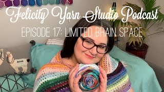 Felicity Yarn Studio Podcast Episode 17: Limited Brain Space