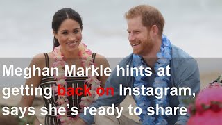 Meghan Markle hints at getting back on Instagram, says she’s ready to share updates with the wo