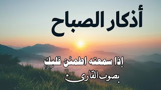 أذكار الصباح بأجمل صوت ممكن تسمعه في حياتك راحة نفسية وهدوء لا يوصف -ارح قلبك بذكر الله