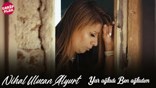 Nihal Ulucan Alyurt - Yar Ağladı Ben Ağladım