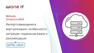 Импортозамещение в виртуализации: особенности миграции, подводные камни и рекомендации