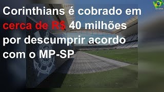 Corinthians é cobrado em cerca de R$ 40 milhões por descumprir acordo com o MP-SP