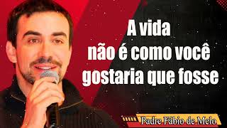 A vida não é como você gostaria que fosse _ Assista _  Pe Fabio de Melo