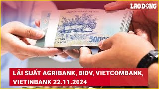 Lãi suất Agribank, BIDV, Vietcombank, VietinBank 22.11.2024 | Báo Lao Động