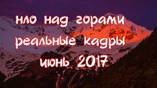 НЛО над горами июнь 2017 ( Кавказ )