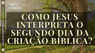 099 - COMO JESUS INTERPRETA O SEGUNDO DIA DA CRIAÇÃO BÍBLICA?