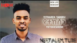 ይትባረክ ታምሩ ''YETEKESHENE'' የተከሸነ''Yitbarek Tamiru New protestant live worship Song 2021