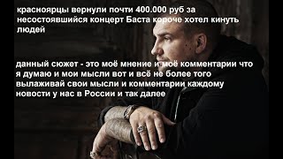 красноярцы вернули почти 400.000 руб за несостоявшийся концерт Баста короче хотел кинуть людей