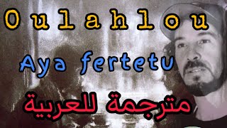 Oulahlou - Aya-Ferṭeṭu - paroles et traduire en arabe " مترجمة للعربية "