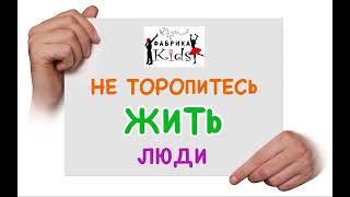 Фабрика KIDS - Не торопитесь жить люди